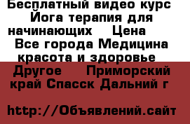 Бесплатный видео-курс “Йога-терапия для начинающих“ › Цена ­ 10 - Все города Медицина, красота и здоровье » Другое   . Приморский край,Спасск-Дальний г.